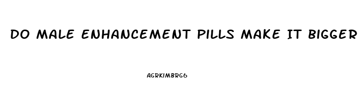 Do Male Enhancement Pills Make It Bigger