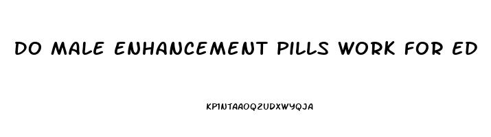 Do Male Enhancement Pills Work For Ed