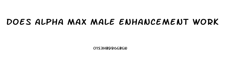 Does Alpha Max Male Enhancement Work