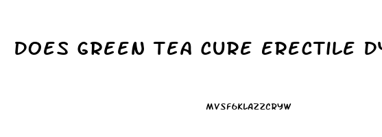 Does Green Tea Cure Erectile Dysfunction