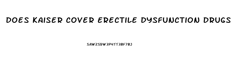 Does Kaiser Cover Erectile Dysfunction Drugs