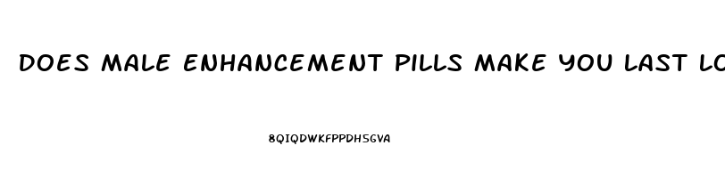 Does Male Enhancement Pills Make You Last Longer