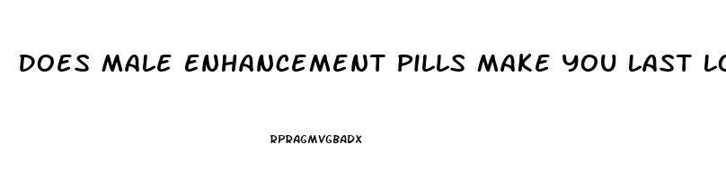 Does Male Enhancement Pills Make You Last Longer