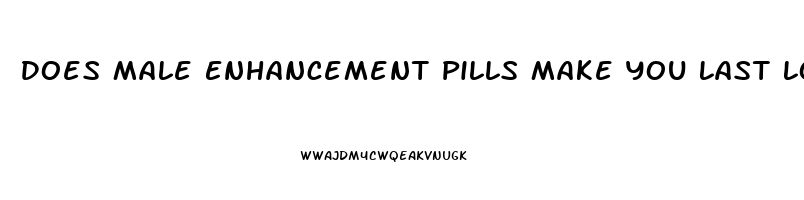 Does Male Enhancement Pills Make You Last Longer