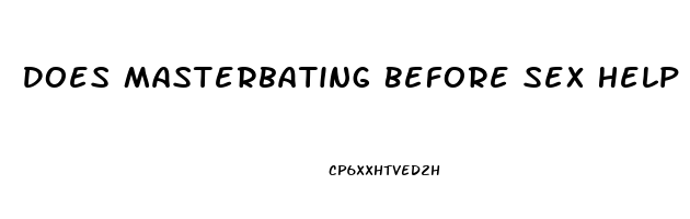 Does Masterbating Before Sex Help Last Longer