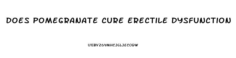 Does Pomegranate Cure Erectile Dysfunction