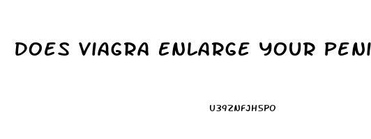 Does Viagra Enlarge Your Penis