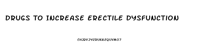 Drugs To Increase Erectile Dysfunction