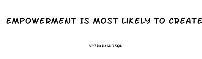 Empowerment Is Most Likely To Create Disharmony And Dysfunction When Workers