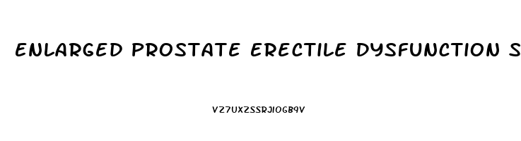 Enlarged Prostate Erectile Dysfunction Symptoms