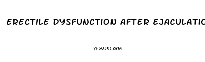 Erectile Dysfunction After Ejaculation