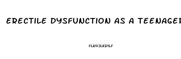 Erectile Dysfunction As A Teenager