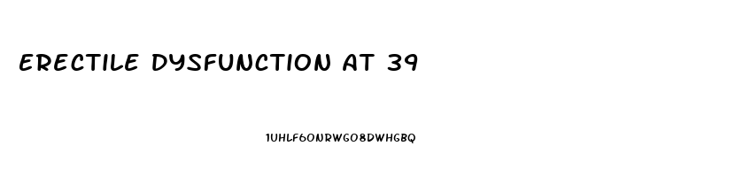 Erectile Dysfunction At 39
