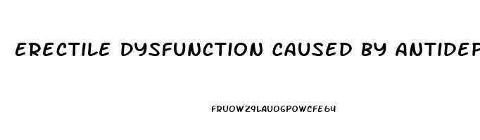 Erectile Dysfunction Caused By Antidepressants