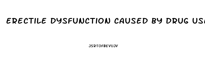 Erectile Dysfunction Caused By Drug Use