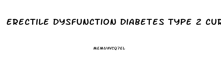 Erectile Dysfunction Diabetes Type 2 Cure