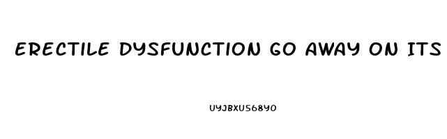 Erectile Dysfunction Go Away On Its Own