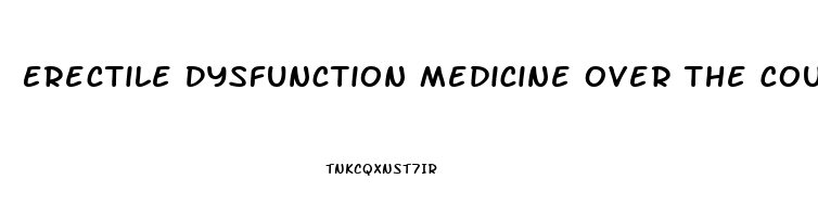 Erectile Dysfunction Medicine Over The Counter