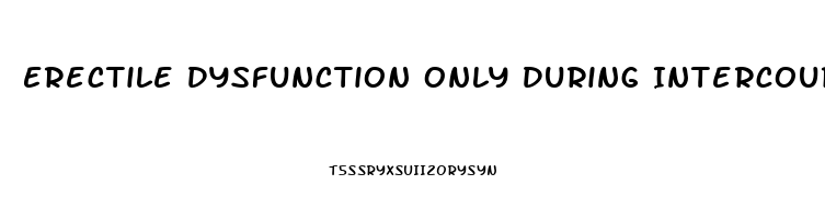 Erectile Dysfunction Only During Intercourse