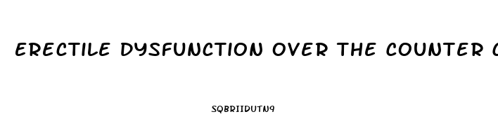 Erectile Dysfunction Over The Counter Cvs