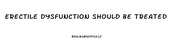 Erectile Dysfunction Should Be Treated