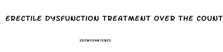 Erectile Dysfunction Treatment Over The Counter Uk