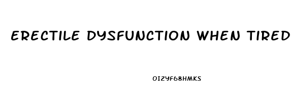 Erectile Dysfunction When Tired