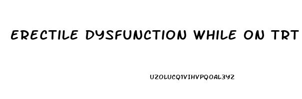 Erectile Dysfunction While On Trt