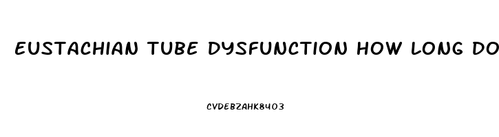 Eustachian Tube Dysfunction How Long Does It Last