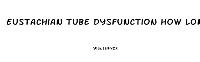 Eustachian Tube Dysfunction How Long Does It Last
