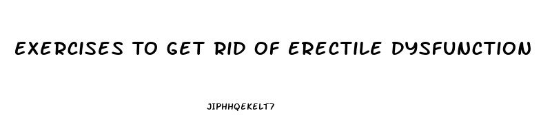 Exercises To Get Rid Of Erectile Dysfunction