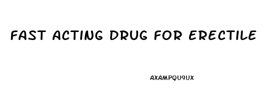 Fast Acting Drug For Erectile Dysfunction