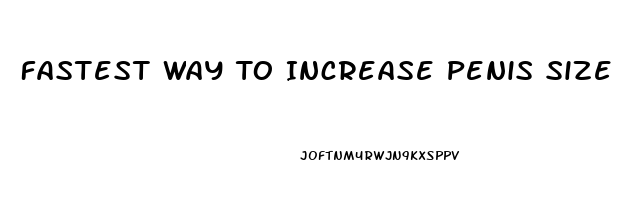 Fastest Way To Increase Penis Size