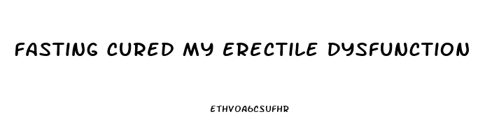 Fasting Cured My Erectile Dysfunction