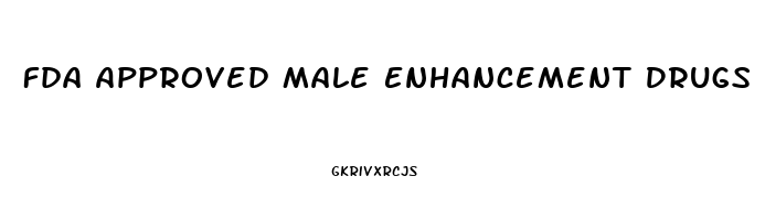 Fda Approved Male Enhancement Drugs