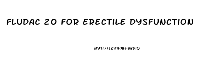 Fludac 20 For Erectile Dysfunction