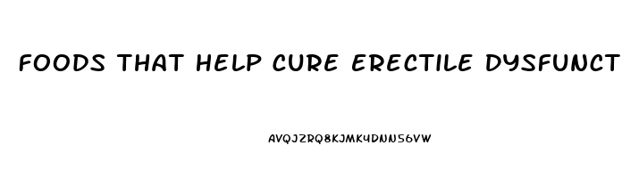 Foods That Help Cure Erectile Dysfunction