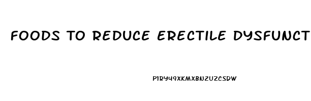 Foods To Reduce Erectile Dysfunction