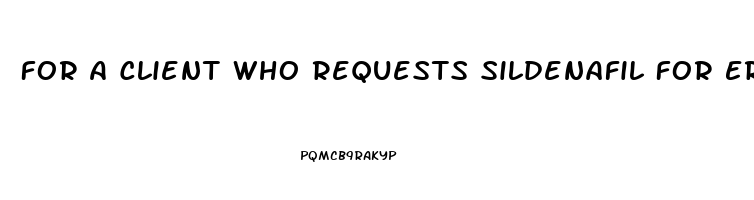 For A Client Who Requests Sildenafil For Erectile Dysfunction Which Of The Following Statements