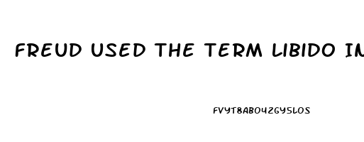 Freud Used The Term Libido In Which Of The Following Ways