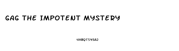 Gag The Impotent Mystery