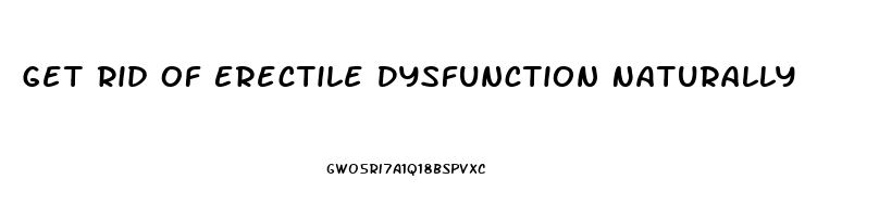 Get Rid Of Erectile Dysfunction Naturally