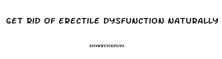 Get Rid Of Erectile Dysfunction Naturally