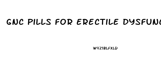 Gnc Pills For Erectile Dysfunction