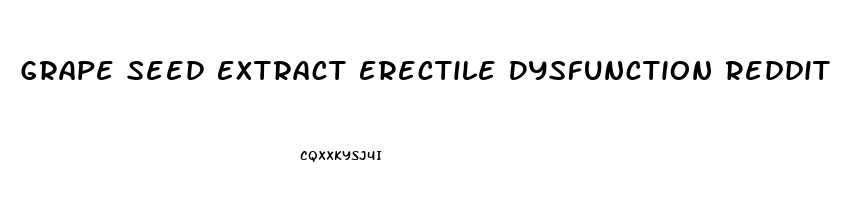 Grape Seed Extract Erectile Dysfunction Reddit