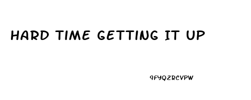 Hard Time Getting It Up