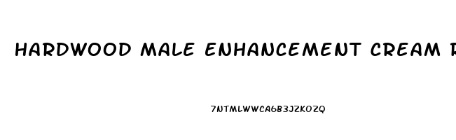 Hardwood Male Enhancement Cream Reviews