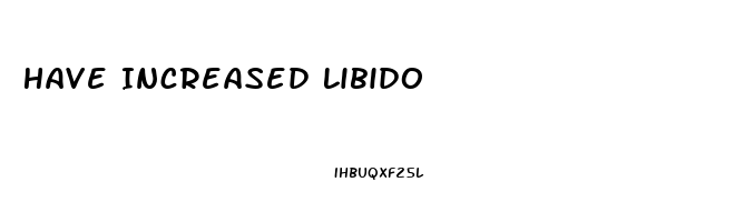 Have Increased Libido