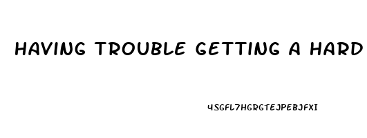 Having Trouble Getting A Hard On