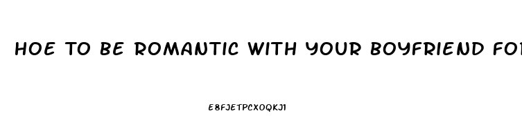 Hoe To Be Romantic With Your Boyfriend For The First Time When He Has Erectile Dysfunction